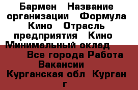 Бармен › Название организации ­ Формула Кино › Отрасль предприятия ­ Кино › Минимальный оклад ­ 25 000 - Все города Работа » Вакансии   . Курганская обл.,Курган г.